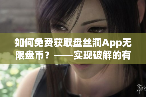 如何免费获取盘丝洞App无限盘币？——实现破解的有效方法