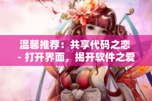 温馨推荐：共享代码之恋 - 打开界面，揭开软件之爱