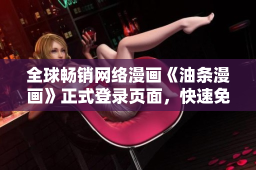 全球畅销网络漫画《油条漫画》正式登录页面，快速免费阅读软件领域顶尖作品
