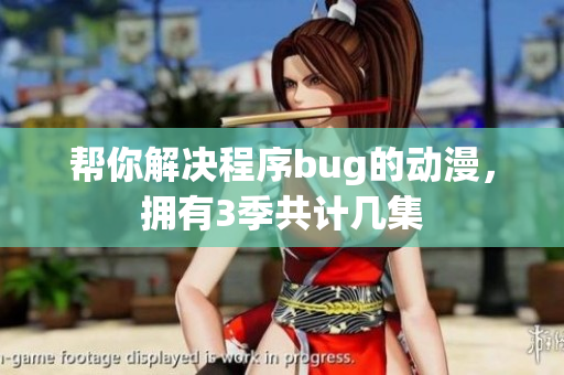 帮你解决程序bug的动漫，拥有3季共计几集