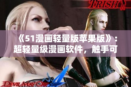 《51漫画轻量版苹果版》：超轻量级漫画软件，触手可及的优质漫画等你来看！