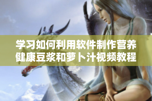 学习如何利用软件制作营养健康豆浆和萝卜汁视频教程