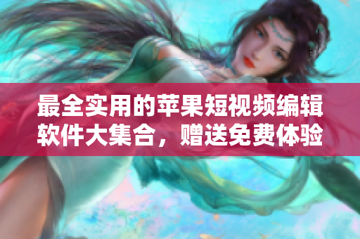 最全实用的苹果短视频编辑软件大集合，赠送免费体验！
