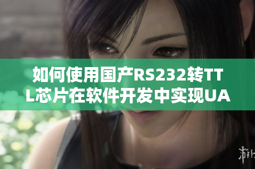 如何使用国产RS232转TTL芯片在软件开发中实现UART通信？