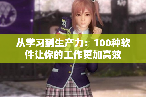 从学习到生产力：100种软件让你的工作更加高效
