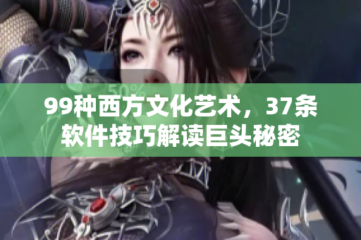 99种西方文化艺术，37条软件技巧解读巨头秘密