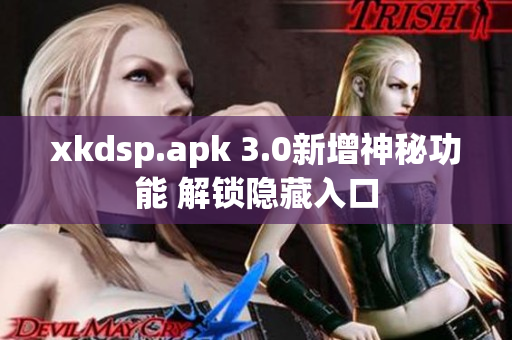 xkdsp.apk 3.0新增神秘功能 解锁隐藏入口
