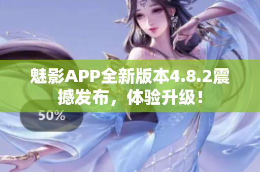 魅影APP全新版本4.8.2震撼发布，体验升级！