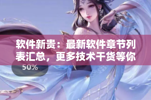 软件新贵：最新软件章节列表汇总，更多技术干货等你来阅读！