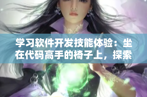 学习软件开发技能体验：坐在代码高手的椅子上，探索编程世界