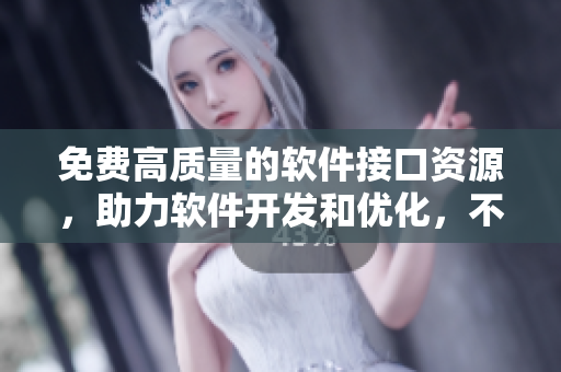 免费高质量的软件接口资源，助力软件开发和优化，不可错过！