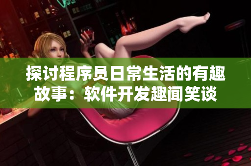 探讨程序员日常生活的有趣故事：软件开发趣闻笑谈