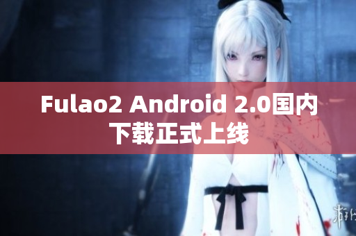 Fulao2 Android 2.0国内下载正式上线
