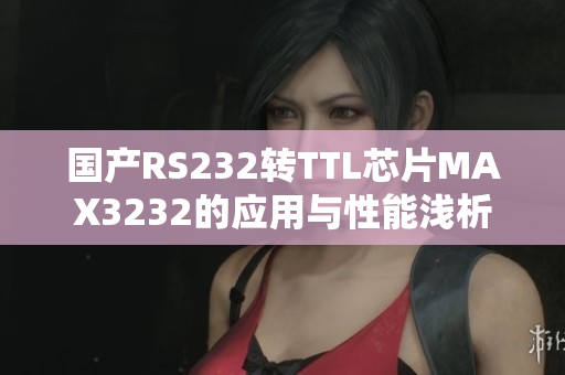 国产RS232转TTL芯片MAX3232的应用与性能浅析