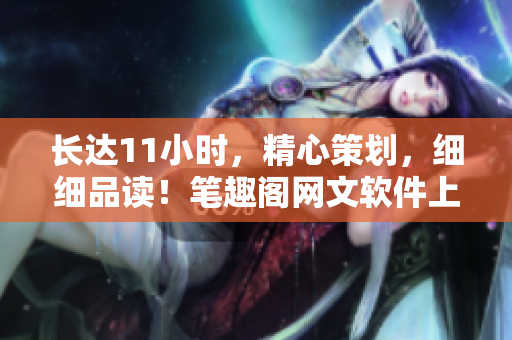 长达11小时，精心策划，细细品读！笔趣阁网文软件上线啦！