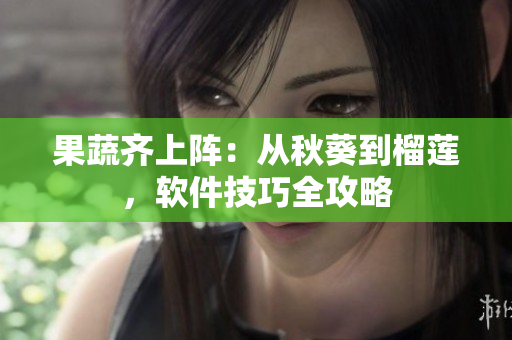 果蔬齐上阵：从秋葵到榴莲，软件技巧全攻略