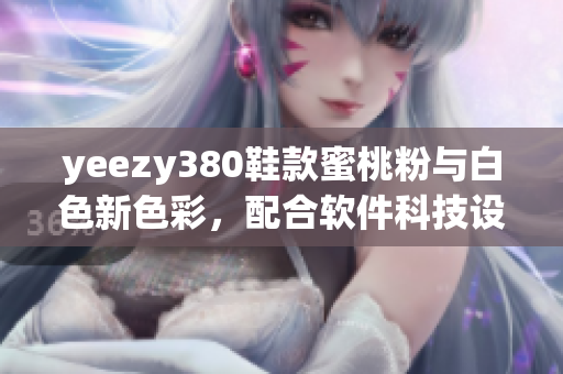 yeezy380鞋款蜜桃粉与白色新色彩，配合软件科技设计