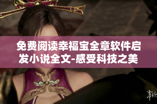 免费阅读幸福宝全章软件启发小说全文-感受科技之美