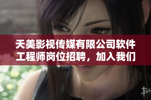 天美影视传媒有限公司软件工程师岗位招聘，加入我们共同打造精彩软件！
