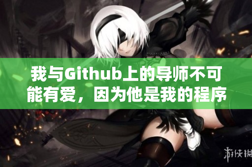 我与Github上的导师不可能有爱，因为他是我的程序设计指导。