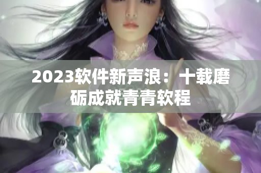 2023软件新声浪：十载磨砺成就青青软程