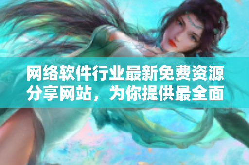 网络软件行业最新免费资源分享网站，为你提供最全面的资讯和更新！