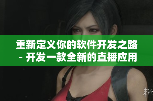 重新定义你的软件开发之路 - 开发一款全新的直播应用程序！