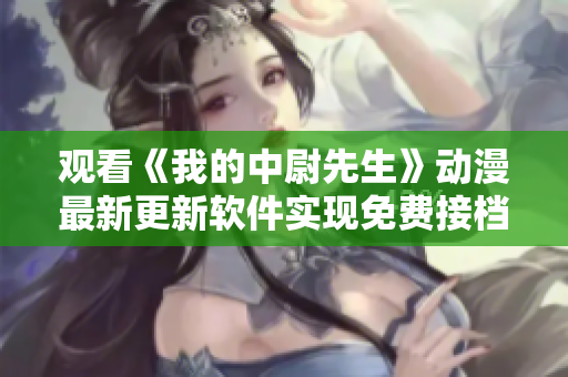 观看《我的中尉先生》动漫最新更新软件实现免费接档