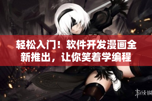 轻松入门！软件开发漫画全新推出，让你笑着学编程