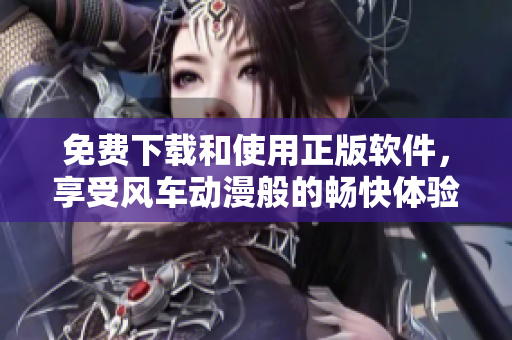 免费下载和使用正版软件，享受风车动漫般的畅快体验