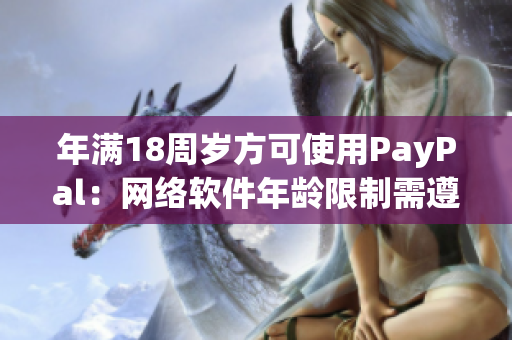 年满18周岁方可使用PayPal：网络软件年龄限制需遵循