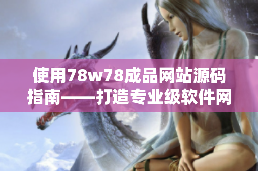 使用78w78成品网站源码指南——打造专业级软件网站