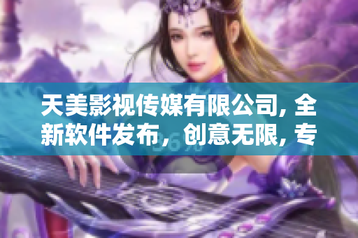 天美影视传媒有限公司, 全新软件发布，创意无限, 专为你打造。