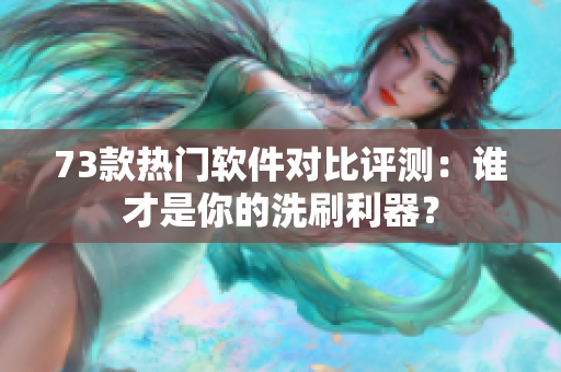 73款热门软件对比评测：谁才是你的洗刷利器？