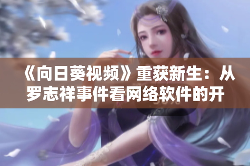 《向日葵视频》重获新生：从罗志祥事件看网络软件的开发安全与用户隐私保护
