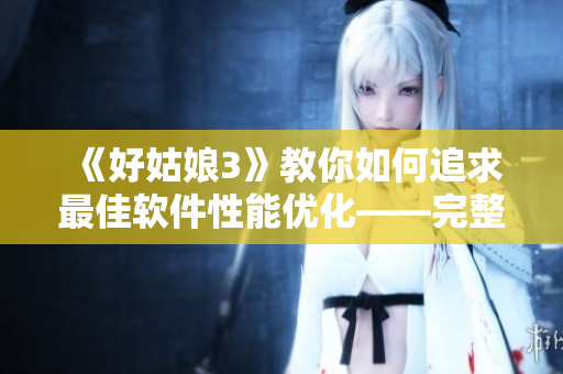 《好姑娘3》教你如何追求最佳软件性能优化——完整版在线观看