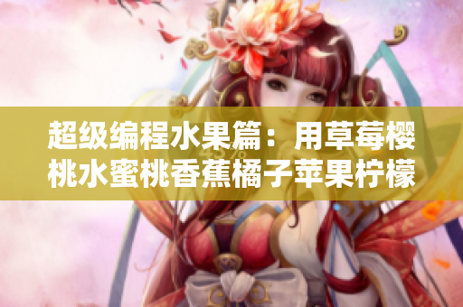 超级编程水果篇：用草莓樱桃水蜜桃香蕉橘子苹果柠檬提高你的软件编程技能