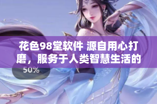 花色98堂软件 源自用心打磨，服务于人类智慧生活的全新软件平台