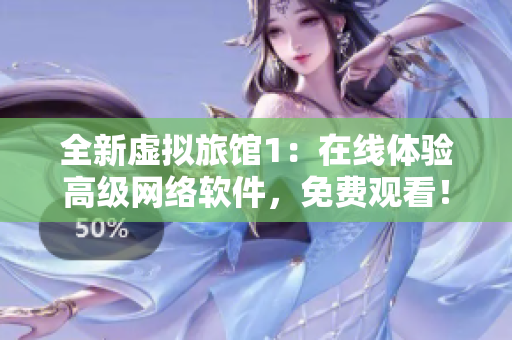 全新虚拟旅馆1：在线体验高级网络软件，免费观看！