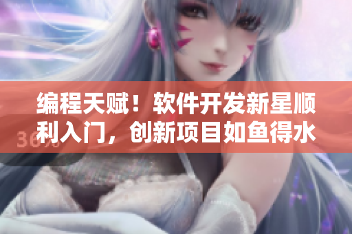 编程天赋！软件开发新星顺利入门，创新项目如鱼得水