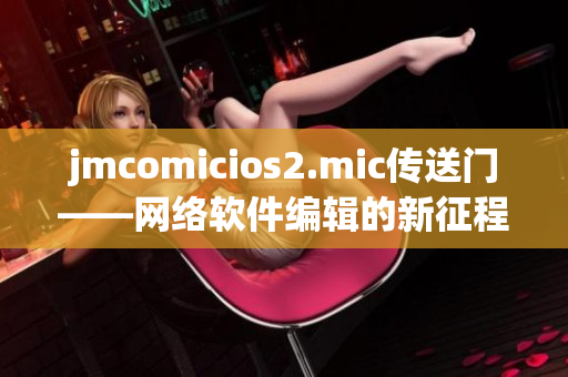 jmcomicios2.mic传送门——网络软件编辑的新征程
