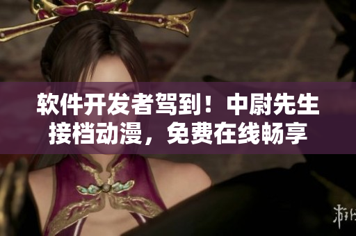 软件开发者驾到！中尉先生接档动漫，免费在线畅享