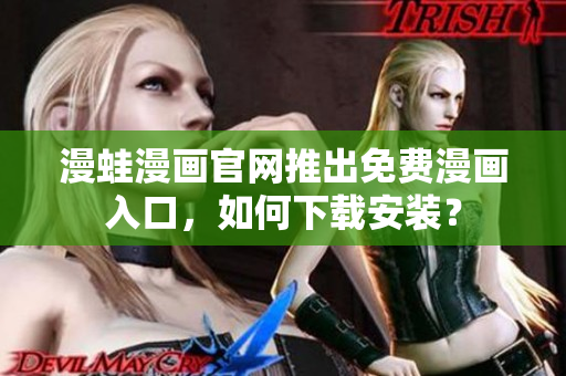 漫蛙漫画官网推出免费漫画入口，如何下载安装？