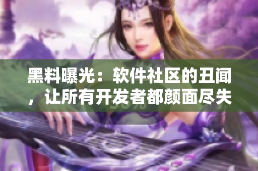 黑料曝光：软件社区的丑闻，让所有开发者都颜面尽失！