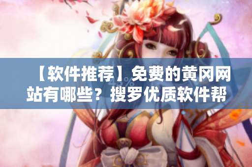 【软件推荐】免费的黄冈网站有哪些？搜罗优质软件帮你提升工作效率！