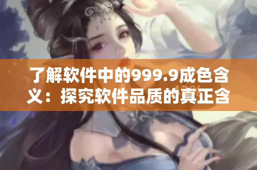 了解软件中的999.9成色含义：探究软件品质的真正含义