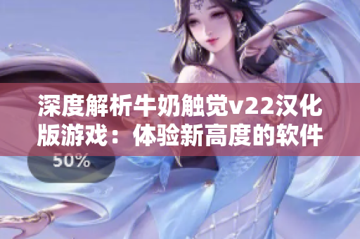 深度解析牛奶触觉v22汉化版游戏：体验新高度的软件交互