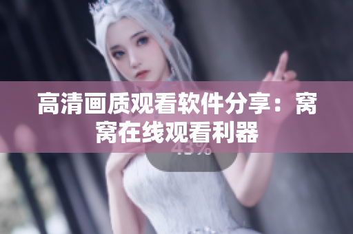 高清画质观看软件分享：窝窝在线观看利器