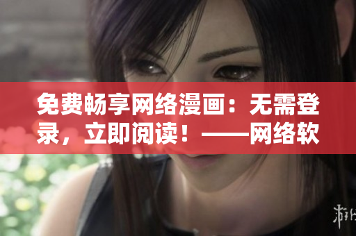 免费畅享网络漫画：无需登录，立即阅读！——网络软件相关文章
