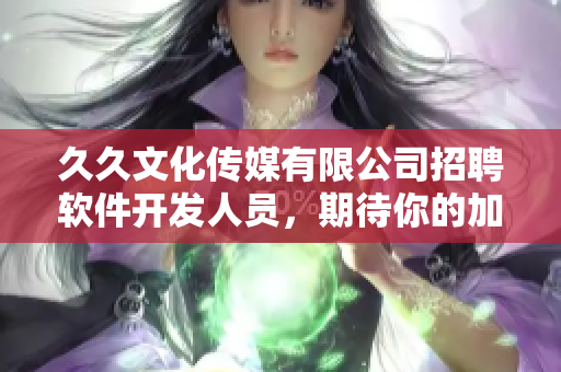 久久文化传媒有限公司招聘软件开发人员，期待你的加入